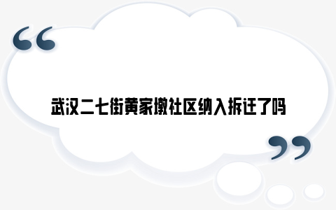 武汉二七街黄家墩社区纳入拆迁了吗