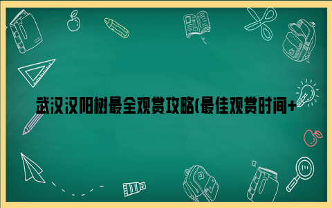 武汉汉阳树最全观赏攻略(最佳观赏时间 地点 交通)