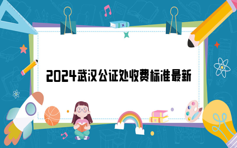 2024武汉公证处收费标准最新