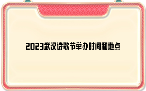 2023武汉诗歌节举办时间和地点