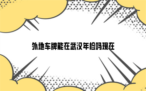 外地车牌能在武汉年检吗现在