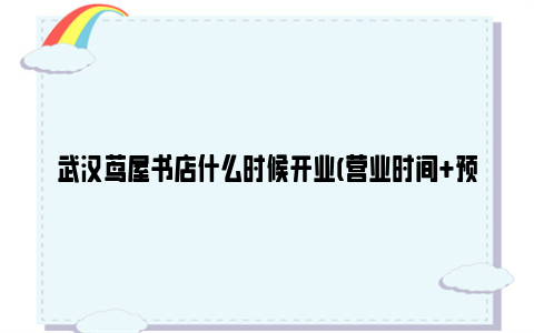 武汉茑屋书店什么时候开业(营业时间 预约方法)