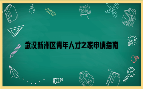 武汉新洲区青年人才之家申请指南