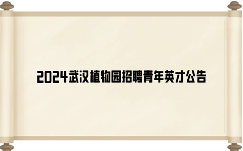 2024武汉植物园招聘青年英才公告
