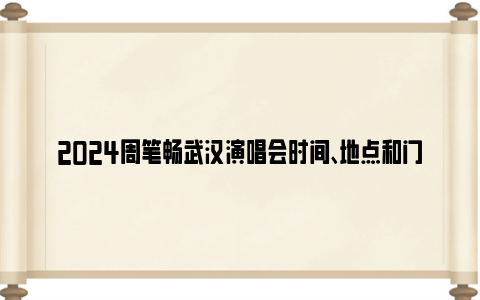 2024周笔畅武汉演唱会时间、地点和门票