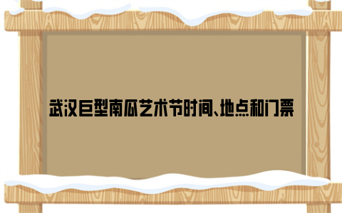 武汉巨型南瓜艺术节时间、地点和门票